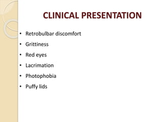 CLINICAL PRESENTATION
• Retrobulbar discomfort
• Grittiness
• Red eyes
• Lacrimation
• Photophobia
• Puffy lids
 