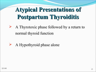 Atypical Presentations of
             Postpartum Thyroiditis
           A Thyrotoxic phase followed by a return to
             normal thyroid function

           A Hypothyroid phase alone




22/1/05                                                  13
 