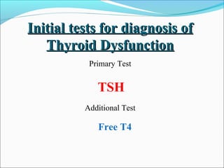 Initial tests for diagnosis of
   Thyroid Dysfunction
           Primary Test


             TSH
          Additional Test

             Free T4
 