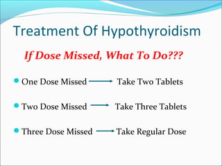 Treatment Of Hypothyroidism
  If Dose Missed, What To Do???

One Dose Missed     Take Two Tablets

Two Dose Missed     Take Three Tablets

Three Dose Missed   Take Regular Dose
 