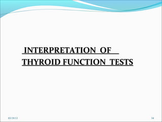 INTERPRETATION OF
           THYROID FUNCTION TESTS




03/19/13                            34
 