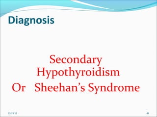 Diagnosis


        Secondary
      Hypothyroidism
   Or Sheehan’s Syndrome
03/19/13                   44
 