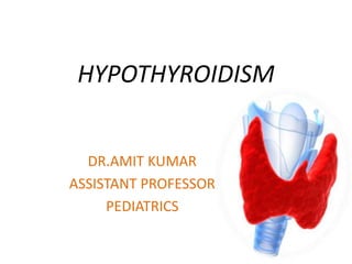 HYPOTHYROIDISM
DR.AMIT KUMAR
ASSISTANT PROFESSOR
PEDIATRICS
 