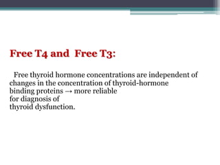:Free T4 and Free T3
Free thyroid hormone concentrations are independent of
changes in the concentration of thyroid-hormone
binding proteins → more reliable
for diagnosis of
thyroid dysfunction.
 