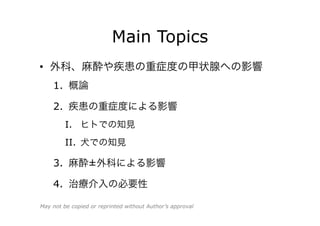 Main Topics
•  疾患の重症度や周術期の甲状腺への影響
1.  概論
2.  疾患の重症度による影響
I.  ヒトでの知見
II.  イヌでの知見
3.  麻酔±外科による影響
4.  治療介入の必要性
May not be copied or reprinted without Author’s approval
 