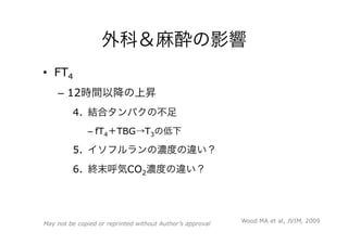 外科＆麻酔の影響
•  FT4
–  12時間以降の上昇
4.  結合タンパクの不足
– fT4＋TBG→T3の低下
5.  イソフルランの濃度の違い？
6.  終末呼気CO2濃度の違い？
Wood MA et al, JVIM, 2009May not be copied or reprinted without Author’s approval
 