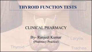 THYROID FUNCTION TESTS
CLINICAL PHARMACY
By- Ranjeet Kumar
(Pharmacy Practice)
 