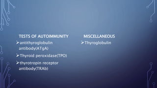 TESTS OF AUTOIMMUNITY
antithyroglobulin
antibody(ATgA)
Thyroid peroxidase(TPO)
thyrotropin receptor
antibody(TRAb)
MISCELLANEOUS
Thyroglobulin
 