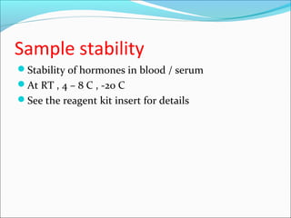 Sample stability
Stability of hormones in blood / serum
At RT , 4 – 8 C , -20 C
See the reagent kit insert for details
 