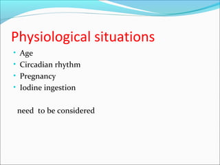 Physiological situations
• Age
• Circadian rhythm
• Pregnancy
• Iodine ingestion
need to be considered
 