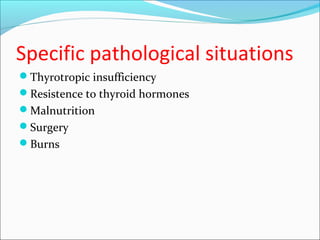 Specific pathological situations
Thyrotropic insufficiency
Resistence to thyroid hormones
Malnutrition
Surgery
Burns
 
