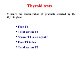 Thyroid tests
Measure the concentration of products secreted by the
thyroid gland
 Free T4
 Total serum T4
 Serum T3 resin uptake
 Free T4 index
 Total serum T3
 