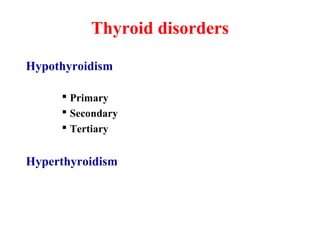 Thyroid disorders
Hypothyroidism
 Primary
 Secondary
 Tertiary
Hyperthyroidism
 