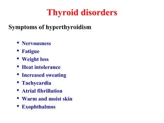 Thyroid disorders
Symptoms of hyperthyroidism
 Nervousness
 Fatigue
 Weight loss
 Heat intolerance
 Increased sweating
 Tachycardia
 Atrial fibrillation
 Warm and moist skin
 Exophthalmos
 