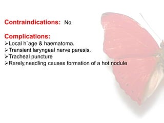 Contraindications: No 
Complications: 
Local h`age & haematoma. 
Transient laryngeal nerve paresis. 
Tracheal puncture 
Rarely,needling causes formation of a hot nodule 
 