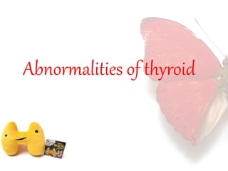 Abnormalities of thyroid 
 