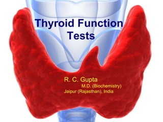 Thyroid Function
Tests
R. C. Gupta
M.D. (Biochemistry)
Jaipur (Rajasthan), India
 