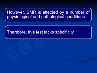 However, BMR is affected by a number of
physiological and pathological conditions
Therefore, this test lacks specificity
 