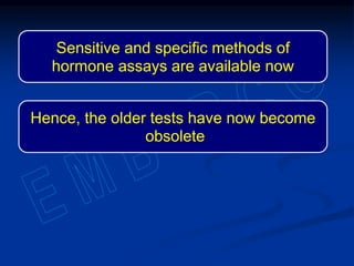 Sensitive and specific methods of
hormone assays are available now
Hence, the older tests have now become
obsolete
 
