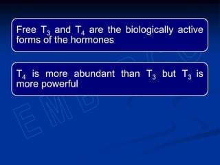 Free T3 and T4 are the biologically active
forms of the hormones
T4 is more abundant than T3 but T3 is
more powerful
 