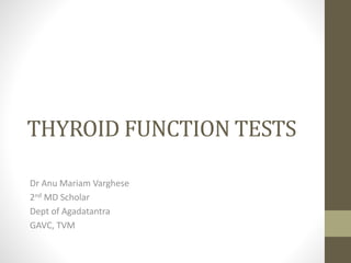 THYROID FUNCTION TESTS
Dr Anu Mariam Varghese
2nd MD Scholar
Dept of Agadatantra
GAVC, TVM
 