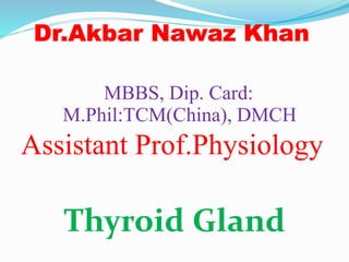 MBBS, Dip. Card:
M.Phil:TCM(China), DMCH
Assistant Prof.Physiology
Thyroid Gland
 
