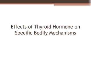 Effects of Thyroid Hormone on
Speciﬁc Bodily Mechanisms
 
