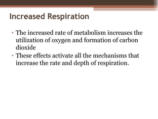 Increased Respiration
• The increased rate of metabolism increases the
utilization of oxygen and formation of carbon
dioxide
• These effects activate all the mechanisms that
increase the rate and depth of respiration.
 
