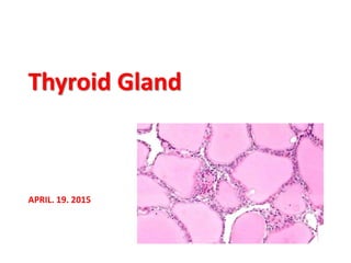 APRIL. 19. 2015
Thyroid Gland
 