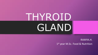 THYROID
GLAND
RAMYA.H.
1st year M.Sc. Food & Nutrition
 