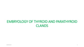 EMBRYOLOGY OF THYROID AND PARATHYROID
CLANDS
19/05/2017 1
 