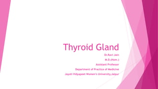 Thyroid Gland
Dr.Ravi Jain
M.D.(Hom.)
Assistant Professor
Department of Practice of Medicine
Jayoti Vidyapeet Women’s University,Jaipur
 