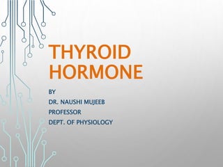 THYROID
HORMONE
BY
DR. NAUSHI MUJEEB
PROFESSOR
DEPT. OF PHYSIOLOGY
 