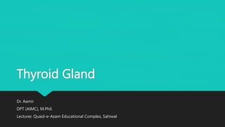 Thyroid Gland
Dr. Aamir
DPT (AIMC), M.Phil.
Lecturer, Quaid-e-Azam Educational Complex, Sahiwal
 