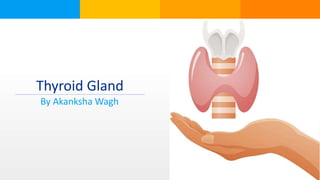 Thyroid Gland
By Akanksha Wagh
 