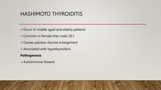 HASHIMOTO THYROIDITIS
Occur in middle aged and elderly patients
Common in female than male 20:1
Causes painless thyroid enlargement
Associated with hypothyroidism.
Pathogenesis
Autoimmune disease
 