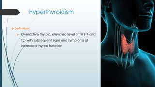 Hyperthyroidism
❖ Definition:
⮚ Overactive thyroid, elevated level of TH (T4 and
T3) with subsequent signs and symptoms of
increased thyroid function
 