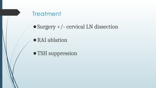 Treatment
⚫Surgery +/- cervical LN dissection
⚫RAI ablation
⚫TSH suppression
 
