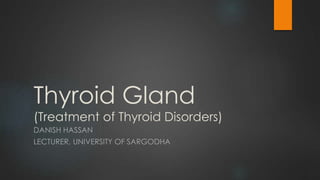 Thyroid Gland
(Treatment of Thyroid Disorders)
DANISH HASSAN
LECTURER, UNIVERSITY OF SARGODHA
 