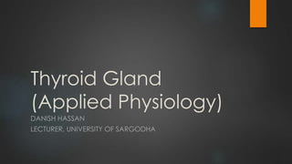 Thyroid Gland
(Applied Physiology)
DANISH HASSAN
LECTURER, UNIVERSITY OF SARGODHA
 