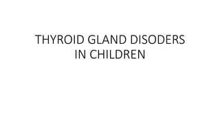 THYROID GLAND DISODERS
IN CHILDREN
 
