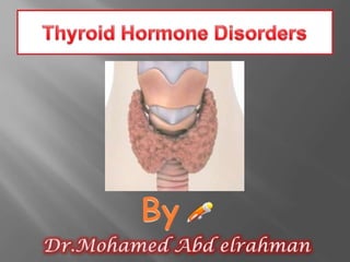Thyroid Hormone DisordersByDr.MohamedAbdelrahman