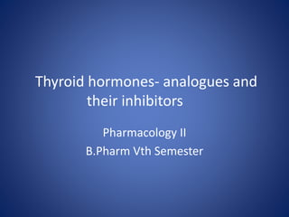 Thyroid hormones- analogues and
their inhibitors
Pharmacology II
B.Pharm Vth Semester
 