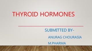 THYROID HORMONES
SUBMITTED BY-
ANURAG CHOURASIA
M.PHARMA
 