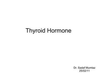 Thyroid Hormone Dr. Sadaf Mumtaz 25/02/11 