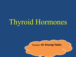 Thyroid Hormones
Presenter: Dr Anurag Yadav
 