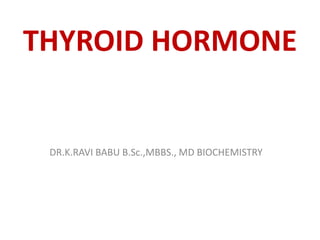 THYROID HORMONE
DR.K.RAVI BABU B.Sc.,MBBS., MD BIOCHEMISTRY
 