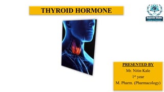 THYROID HORMONE
PRESENTED BY
Mr. Nitin Kale
1st year
M. Pharm. (Pharmacology)
 