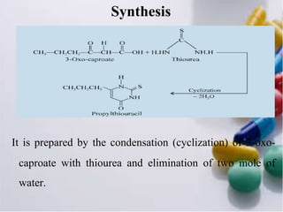 Synthesis
It is prepared by the condensation (cyclization) of 3-oxo-
caproate with thiourea and elimination of two mole of
water.
 