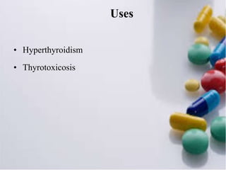 Uses
• Hyperthyroidism
• Thyrotoxicosis
 